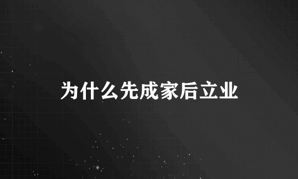 为什么先成家后立业
