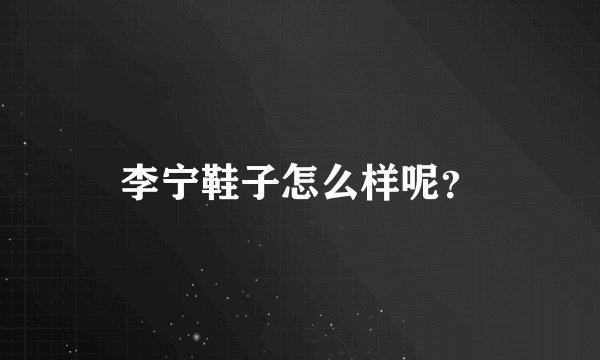 李宁鞋子怎么样呢？
