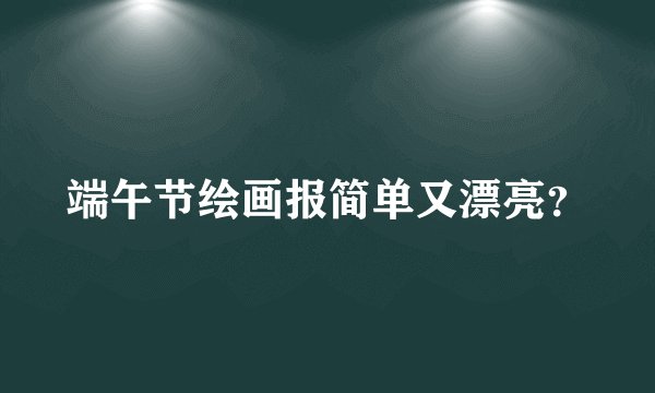 端午节绘画报简单又漂亮？