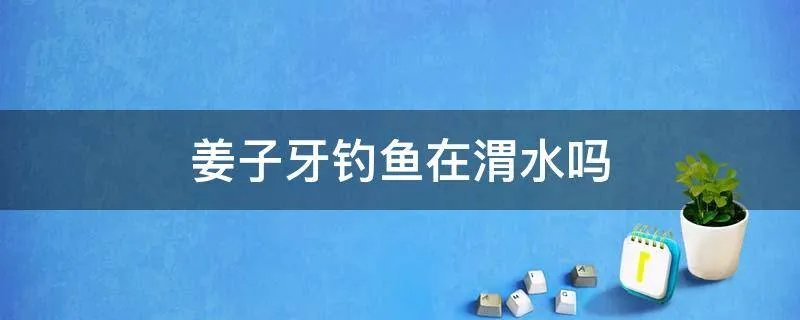 姜子牙钓鱼在渭水吗