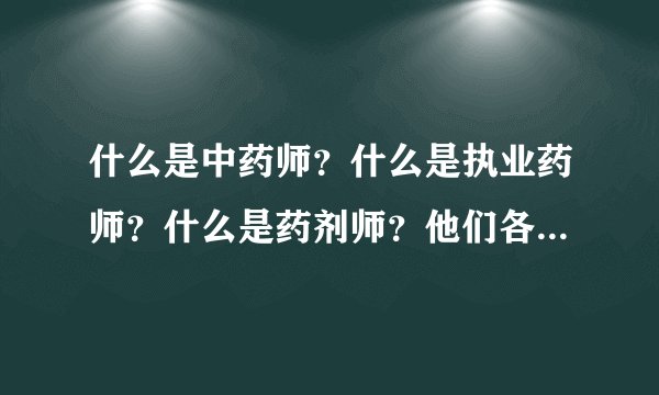 什么是中药师？什么是执业药师？什么是药剂师？他们各自都是干什么的，月薪大概是多少？