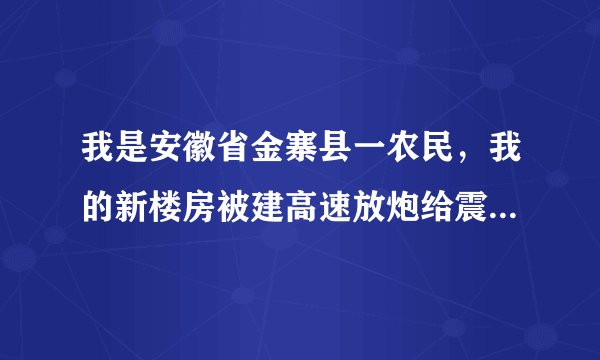 我是安徽省金寨县一农民，我的新楼房被建高速放炮给震坏了，很严重，现在高速就要完工了，我该找谁赔偿？