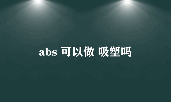 abs 可以做 吸塑吗