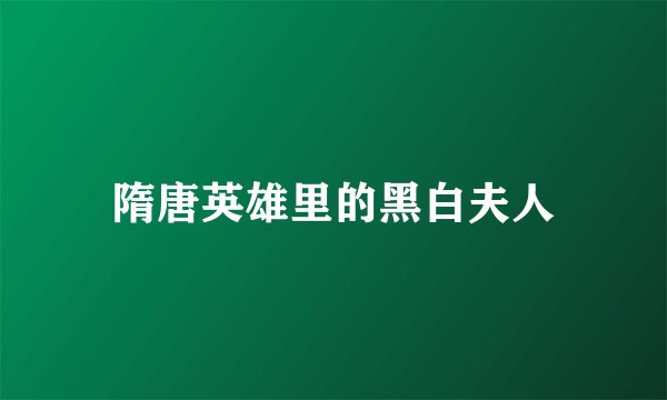隋唐英雄里的黑白夫人