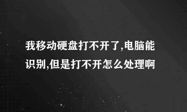 我移动硬盘打不开了,电脑能识别,但是打不开怎么处理啊