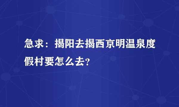 急求：揭阳去揭西京明温泉度假村要怎么去？