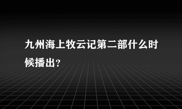 九州海上牧云记第二部什么时候播出？