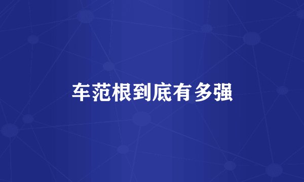 车范根到底有多强