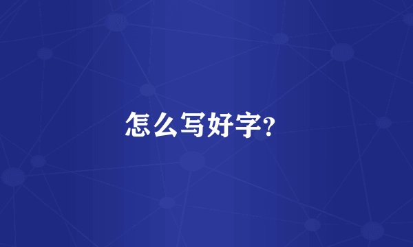怎么写好字？