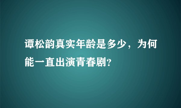 谭松韵真实年龄是多少，为何能一直出演青春剧？