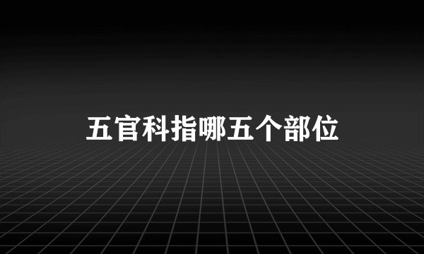 五官科指哪五个部位