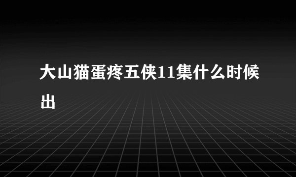 大山猫蛋疼五侠11集什么时候出
