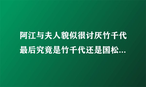 阿江与夫人貌似很讨厌竹千代最后究竟是竹千代还是国松取得了储君位置