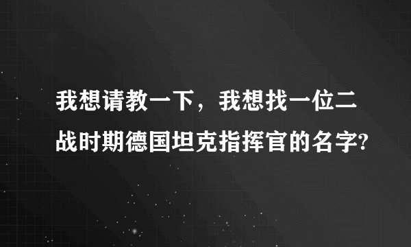 我想请教一下，我想找一位二战时期德国坦克指挥官的名字?