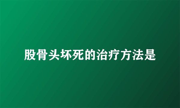 股骨头坏死的治疗方法是