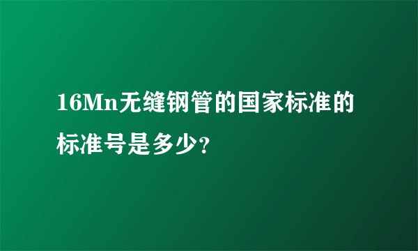 16Mn无缝钢管的国家标准的标准号是多少？