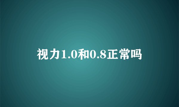 视力1.0和0.8正常吗