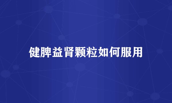 健脾益肾颗粒如何服用