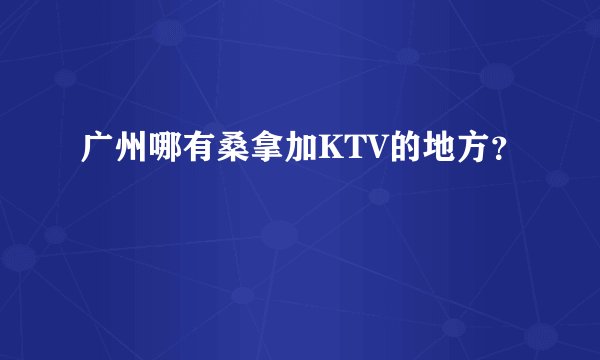 广州哪有桑拿加KTV的地方？
