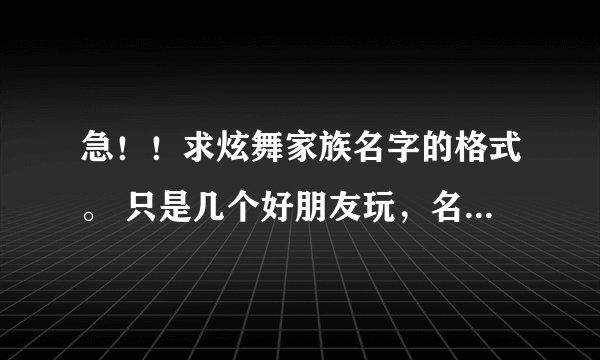 急！！求炫舞家族名字的格式。 只是几个好朋友玩，名字要个统一的格式。