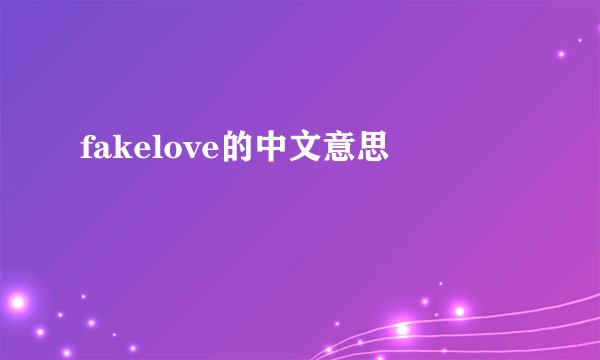 fakelove的中文意思