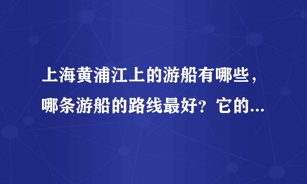 上海黄浦江上的游船有哪些，哪条游船的路线最好？它的线路是什么？在哪里买票？谢谢！