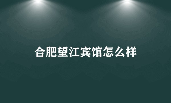 合肥望江宾馆怎么样