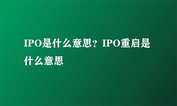 IPO是什么意思？IPO重启是什么意思
