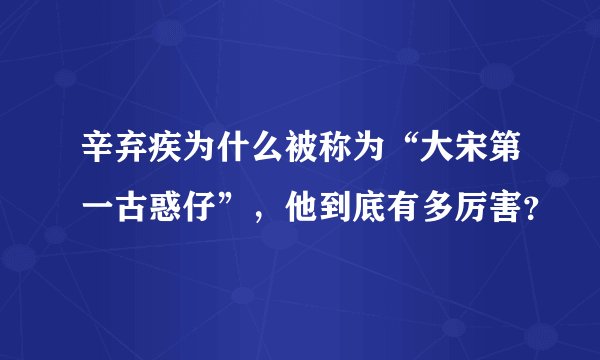辛弃疾为什么被称为“大宋第一古惑仔”，他到底有多厉害？