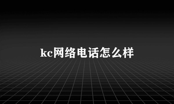 kc网络电话怎么样
