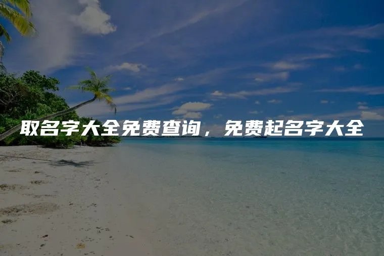 取名字大全免费查询，免费起名字大全