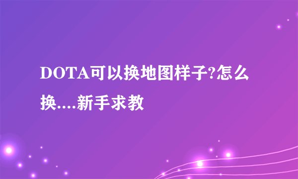 DOTA可以换地图样子?怎么换....新手求教