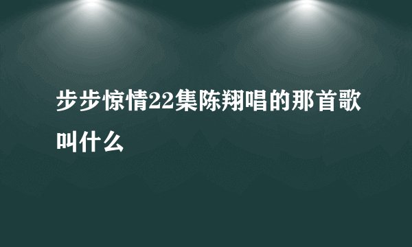步步惊情22集陈翔唱的那首歌叫什么