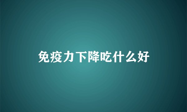 免疫力下降吃什么好
