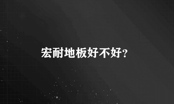 宏耐地板好不好？