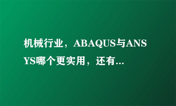 机械行业，ABAQUS与ANSYS哪个更实用，还有哪个版本经典，谢谢啦