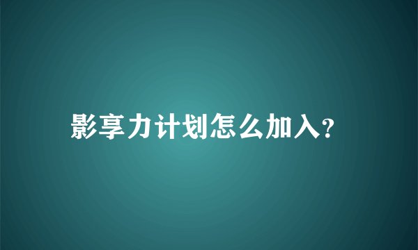 影享力计划怎么加入？
