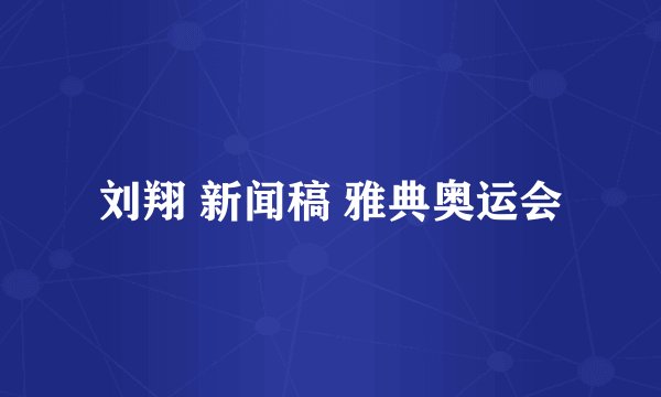 刘翔 新闻稿 雅典奥运会