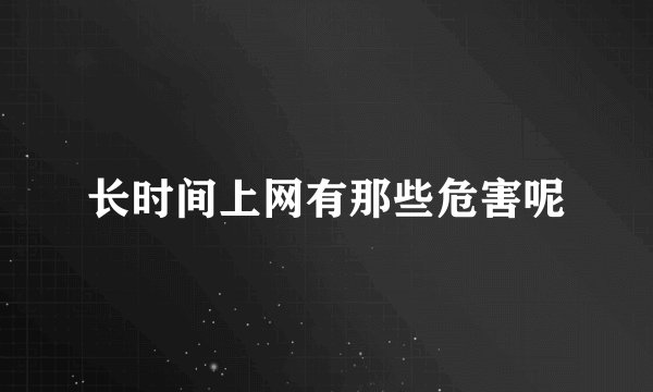 长时间上网有那些危害呢
