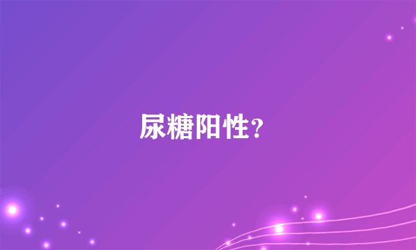 尿糖阳性？