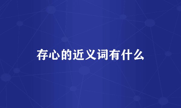 存心的近义词有什么