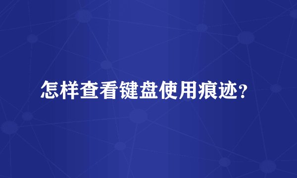 怎样查看键盘使用痕迹？
