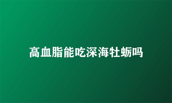 高血脂能吃深海牡蛎吗