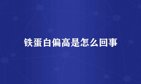 铁蛋白偏高是怎么回事