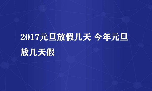 2017元旦放假几天 今年元旦放几天假