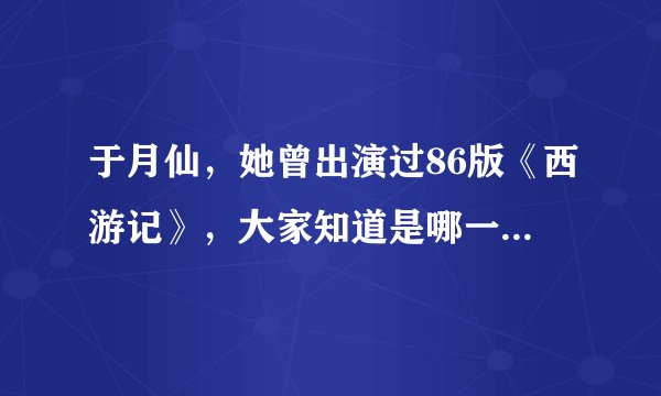 于月仙，她曾出演过86版《西游记》，大家知道是哪一个角色吗？