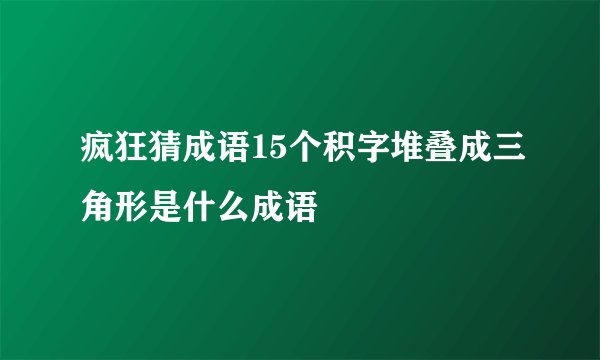 疯狂猜成语15个积字堆叠成三角形是什么成语