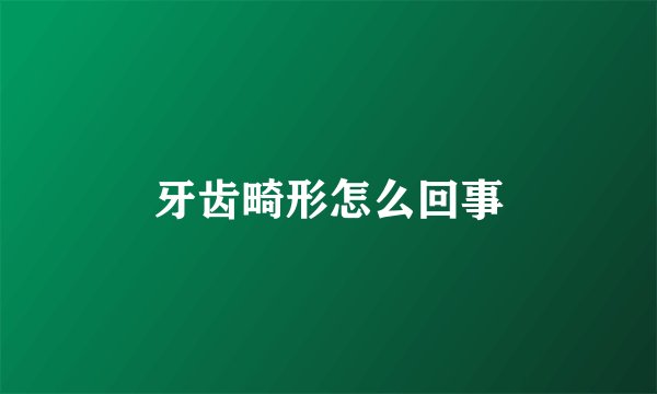 牙齿畸形怎么回事