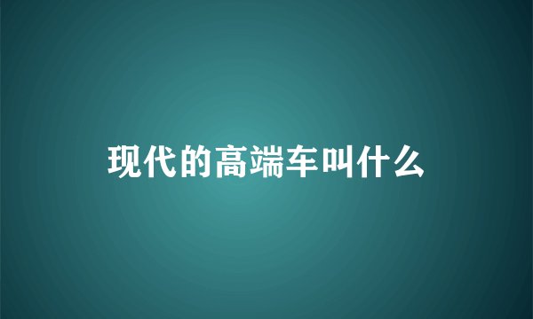 现代的高端车叫什么