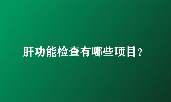 肝功能检查有哪些项目？